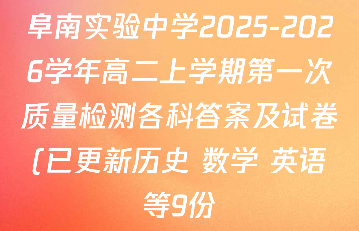 阜南实验中学2025-2026学年高二上学期第一次质量检测各科答案及试卷(已更新历史 数学 英语等9份) 阜南实验中学2025-2026学年高二上学期第一次质量检测各科答案及试卷(已更新历史 数学 英语等9份)